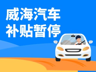 暫停受理！威海汽車報(bào)廢/置換更新補(bǔ)貼發(fā)布最新公告